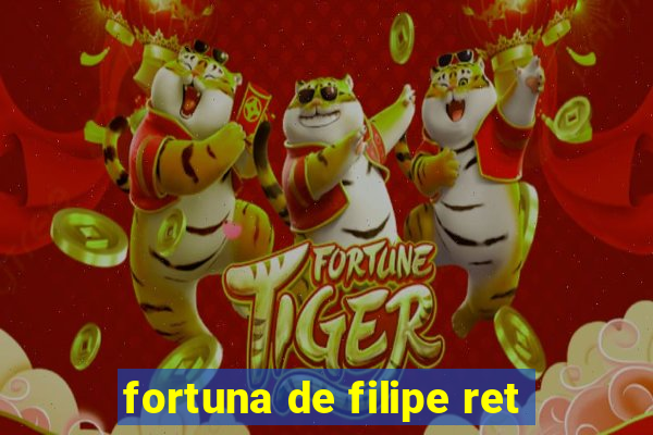 fortuna de filipe ret